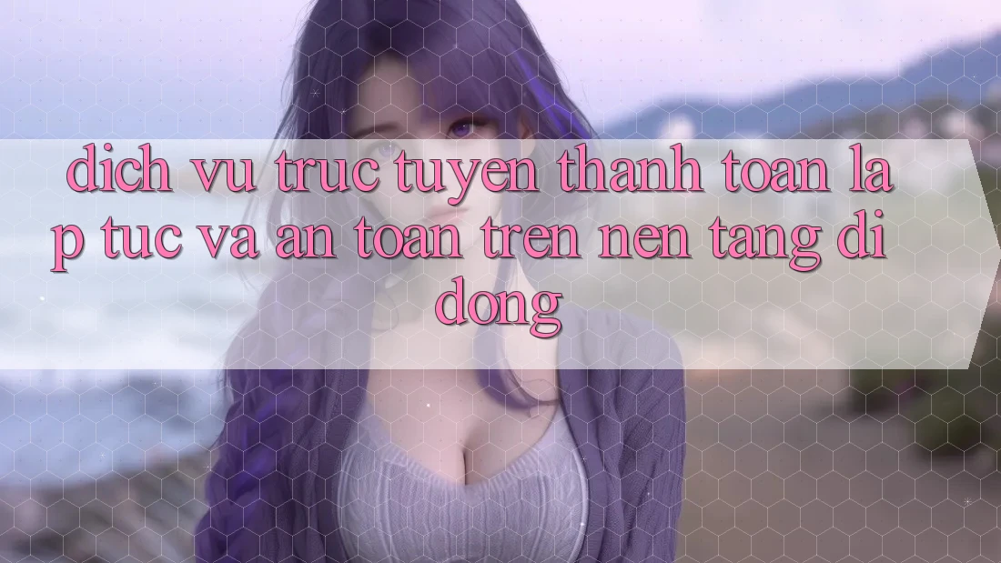 Dịch vụ trực tuyến Thanh toán Lập tức Và An Toàn Trên Nền Tảng Di Động Dịch vụ trực tuyến Thanh toán Lập tức Và An Toàn Trên Nền Tảng Di Động