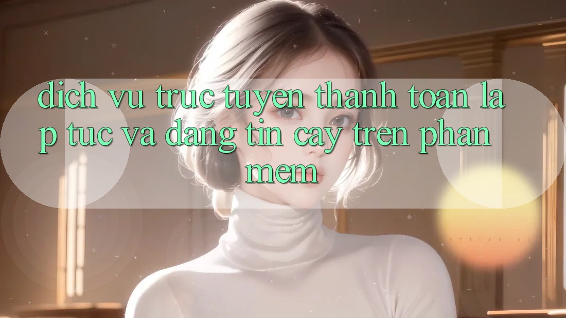 Dịch vụ trực tuyến Thanh toán Lập tức Và Đáng tin cậy Trên Phần mềm