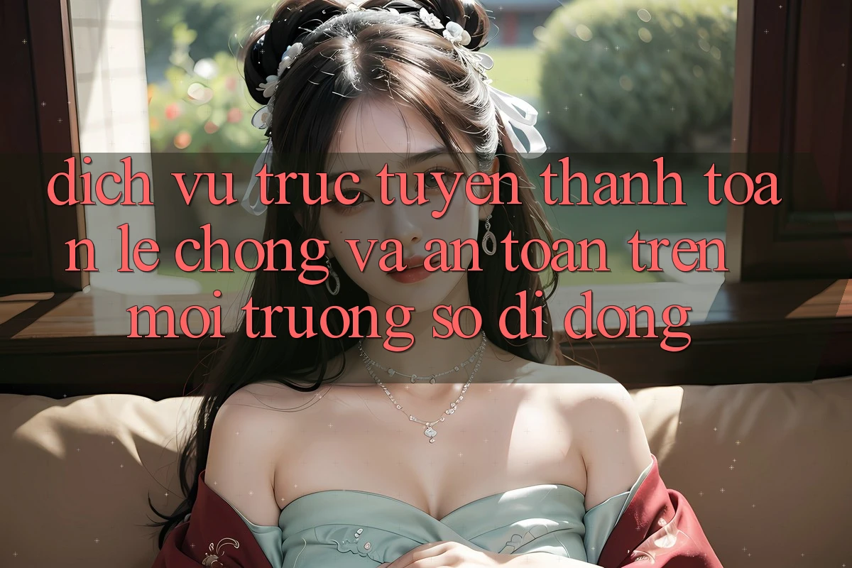 Dịch vụ trực tuyến Thanh toán Lẹ Chóng Và An Toàn Trên Môi trường số Di Động Dịch vụ trực tuyến Thanh toán Lẹ Chóng Và An Toàn Trên Môi trường số Di Động