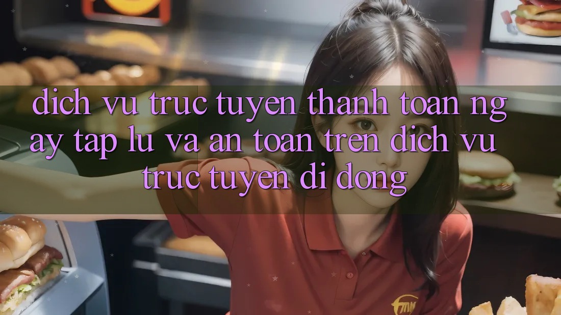 Dịch vụ trực tuyến Thanh toán Ngay tắp lự Và An Toàn Trên Dịch vụ trực tuyến Di Động Dịch vụ trực tuyến Thanh toán Ngay tắp lự Và An Toàn Trên Dịch vụ trực tuyến Di Động