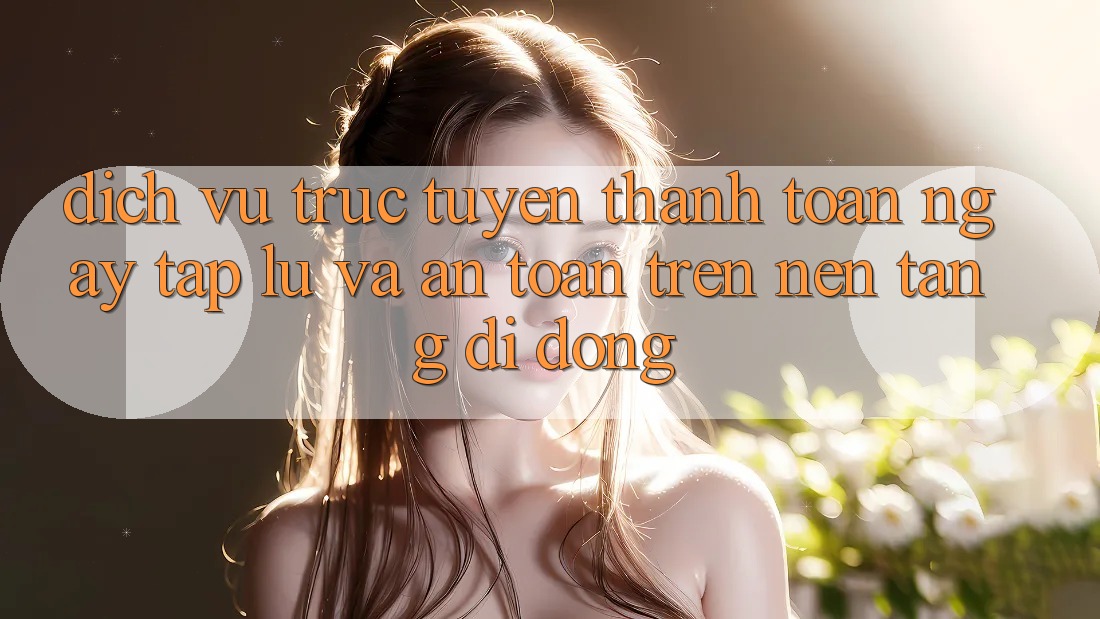 Dịch vụ trực tuyến Thanh toán Ngay tắp lự Và An Toàn Trên Nền Tảng Di Động Dịch vụ trực tuyến Thanh toán Ngay tắp lự Và An Toàn Trên Nền Tảng Di Động