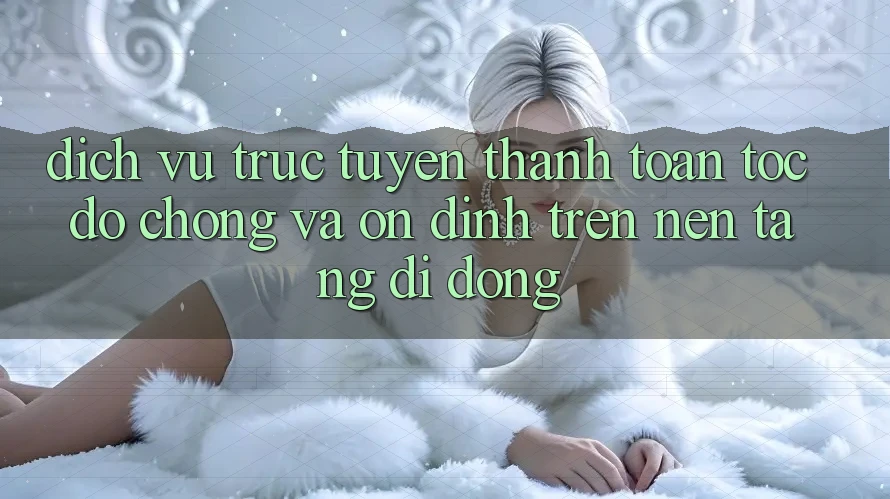 Dịch vụ trực tuyến Thanh toán Tốc độ Chóng Và Ổn định Trên Nền Tảng Di Động Dịch vụ trực tuyến Thanh toán Tốc độ Chóng Và Ổn định Trên Nền Tảng Di Động