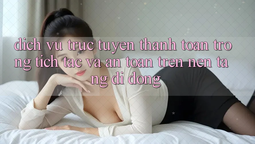 Dịch vụ trực tuyến Thanh toán Trong tích tắc Và An Toàn Trên Nền Tảng Di Động