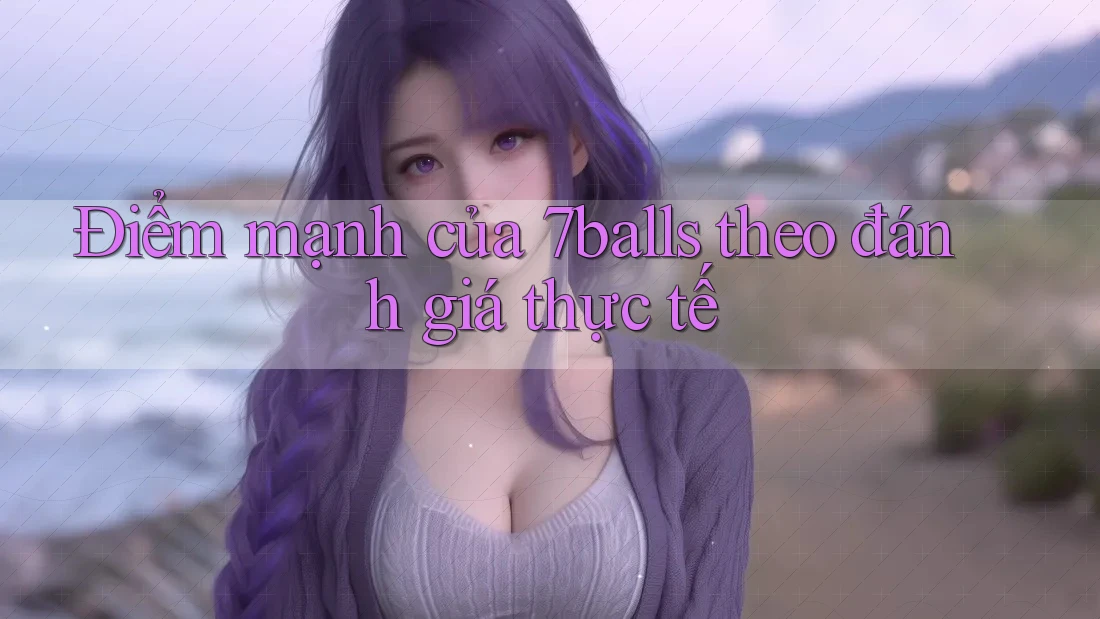 Điểm mạnh của 7balls theo đánh giá thực tế