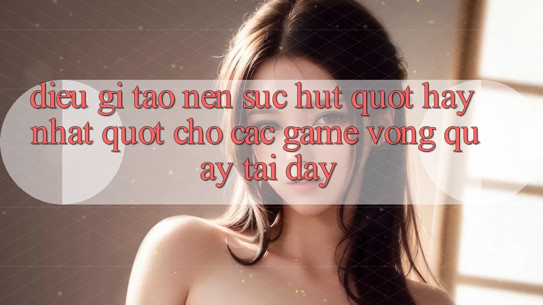 Điều gì tạo nên sức hút " hay nhất" cho các game vòng quay tại đây?