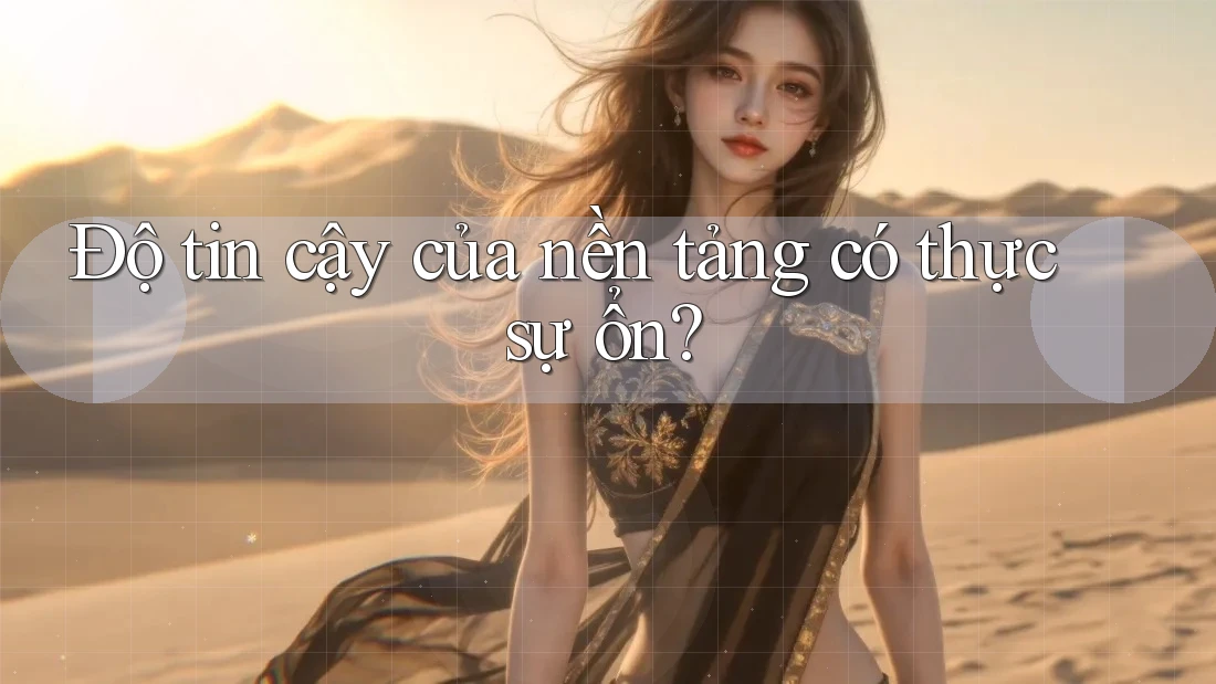 Độ tin cậy của nền tảng có thực sự ổn?