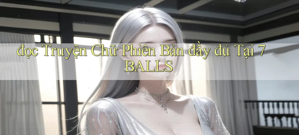 đọc truyện chữ phiên bản đầy đủ tại 7balls