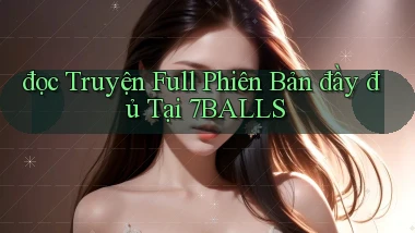 đọc truyện full phiên bản đầy đủ tại 7balls