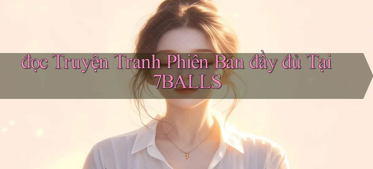 đọc truyện tranh phiên bản đầy đủ tại 7balls