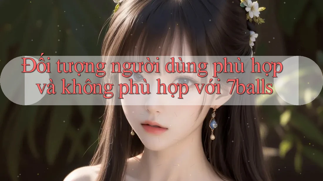 Đối tượng người dùng phù hợp và không phù hợp với 7balls Đối tượng người dùng phù hợp và không phù hợp với 7balls