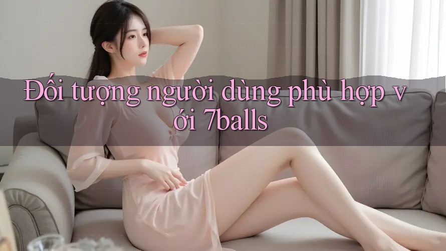 Đối tượng người dùng phù hợp với 7balls
