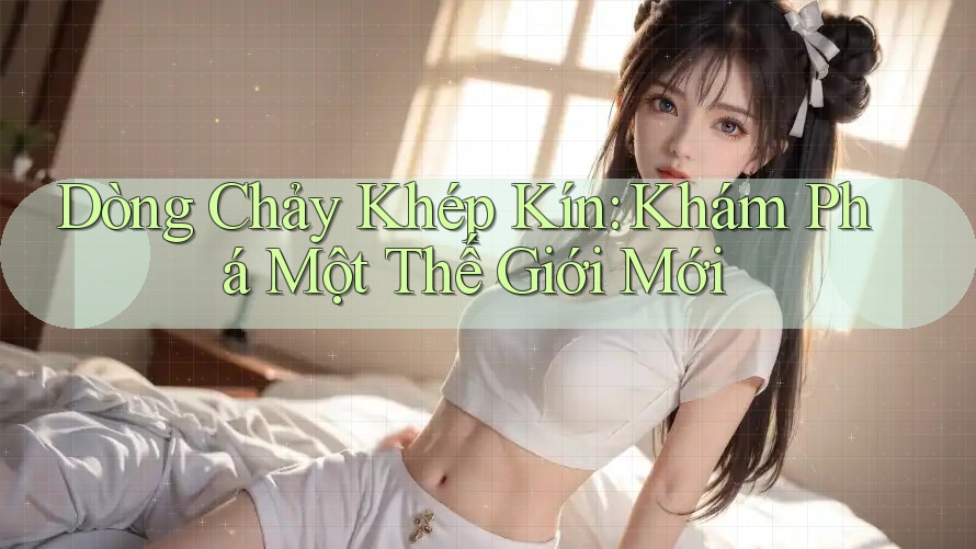 Dòng Chảy Khép Kín: Khám Phá Một Thế Giới Mới Dòng Chảy Khép Kín: Khám Phá Một Thế Giới Mới