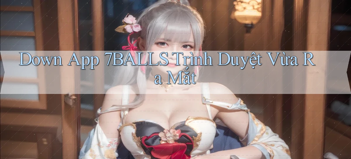 down app 7balls trình duyệt vừa ra mắt