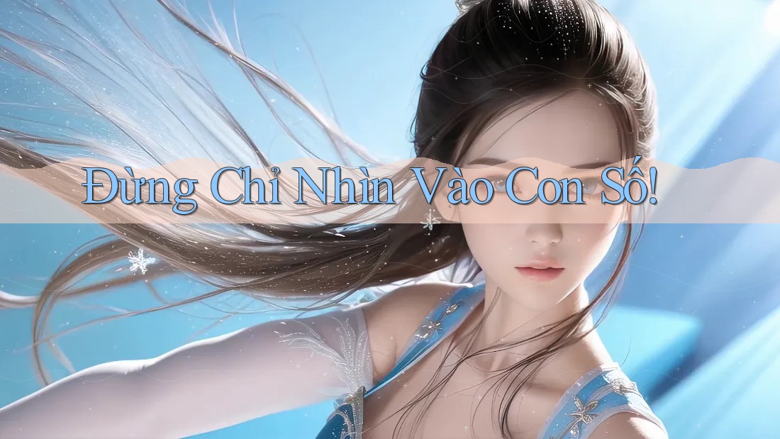 Đừng Chỉ Nhìn Vào Con Số!