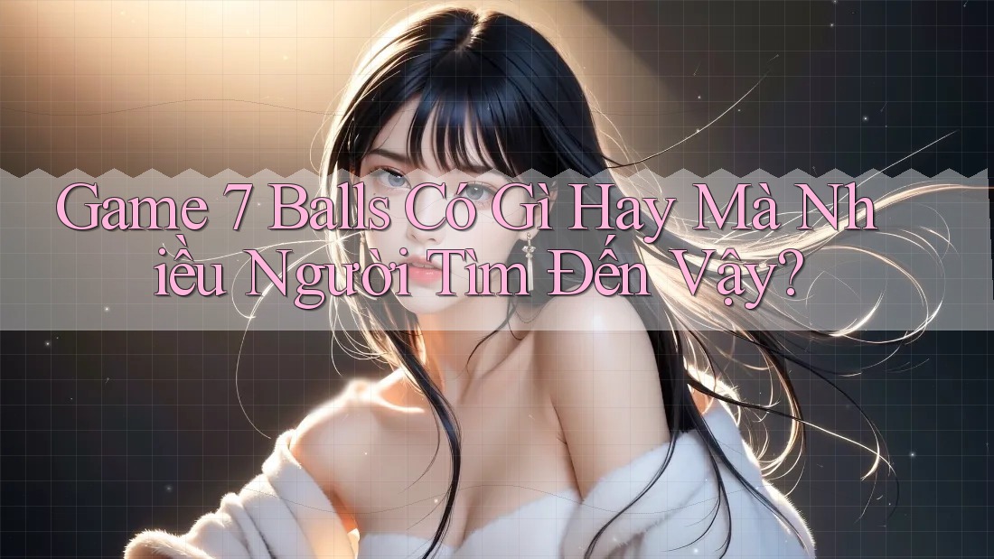 Game 7 Balls Có Gì Hay Mà Nhiều Người Tìm Đến Vậy?
