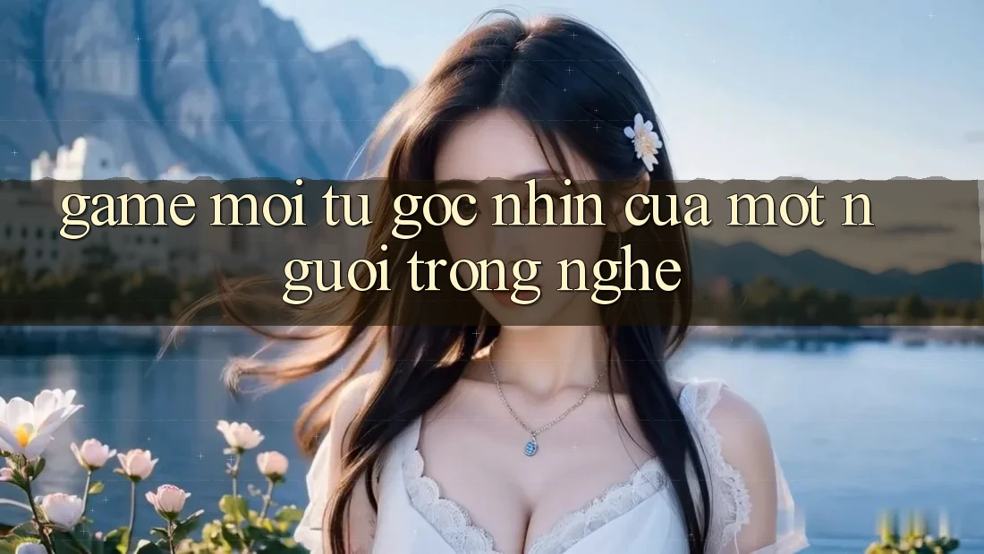 “Game Mới” – Từ Góc Nhìn Của Một Người Trong Nghề “Game Mới” – Từ Góc Nhìn Của Một Người Trong Nghề