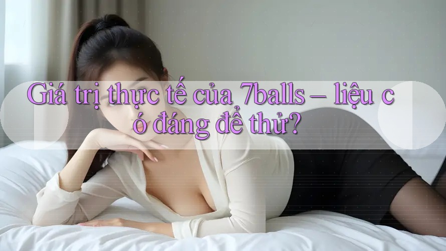 Giá trị thực tế của 7balls – liệu có đáng để thử? Giá trị thực tế của 7balls – liệu có đáng để thử?