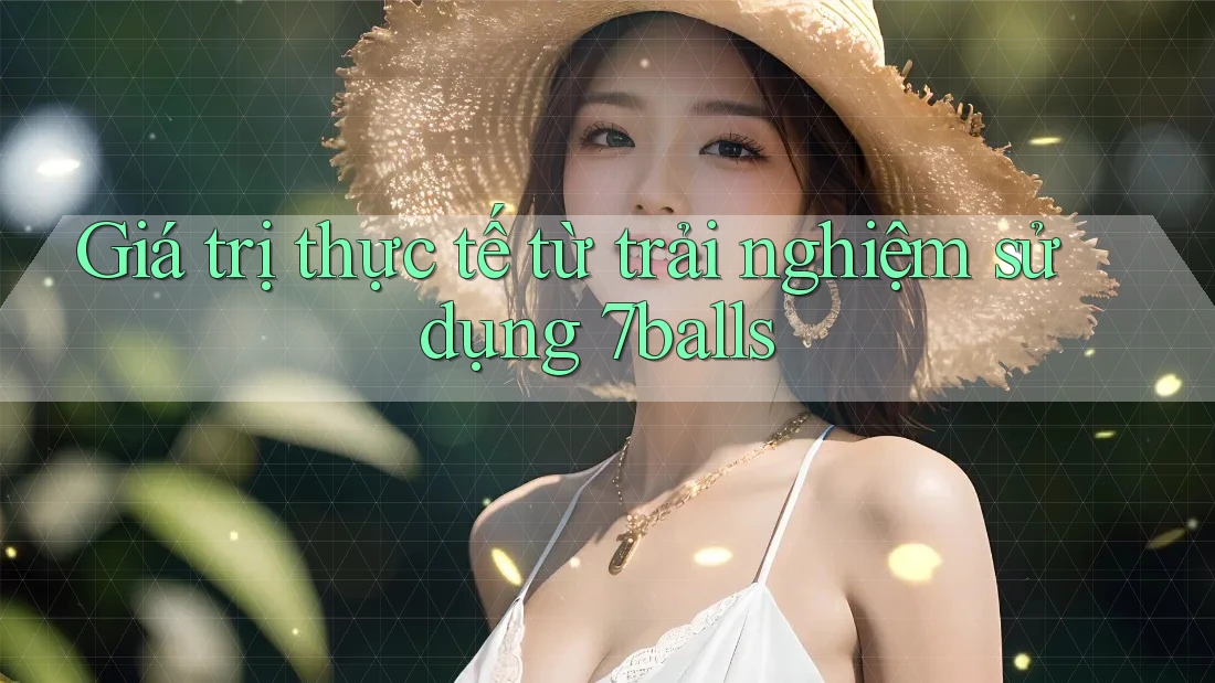 Giá trị thực tế từ trải nghiệm sử dụng 7balls Giá trị thực tế từ trải nghiệm sử dụng 7balls