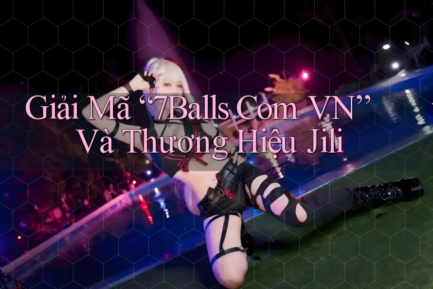 Giải Mã “7Balls Com VN” Và Thương Hiệu Jili