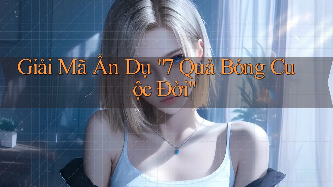 Giải Mã Ẩn Dụ “7 Quả Bóng Cuộc Đời”