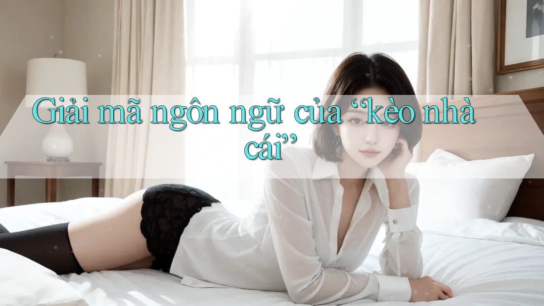 Giải mã ngôn ngữ của “kèo nhà cái”