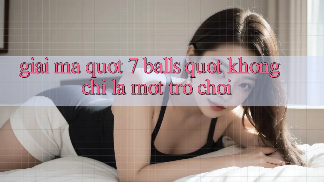 Giải Mã " 7 Balls" - Không Chỉ Là Một Trò Chơi