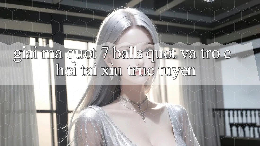 Giải Mã " 7 Balls" và Trò Chơi Tài Xỉu Trực Tuyến Giải Mã " 7 Balls" và Trò Chơi Tài Xỉu Trực Tuyến