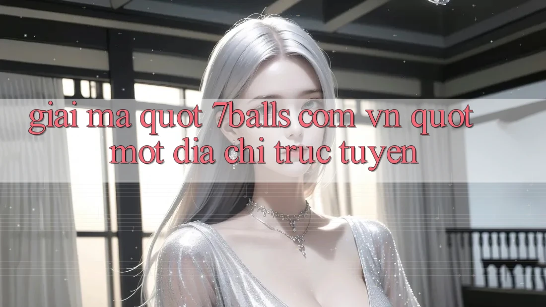 Giải Mã " 7balls com vn" - Một Địa Chỉ Trực Tuyến