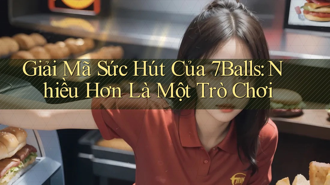 Giải Mã Sức Hút Của 7Balls: Nhiều Hơn Là Một Trò Chơi
