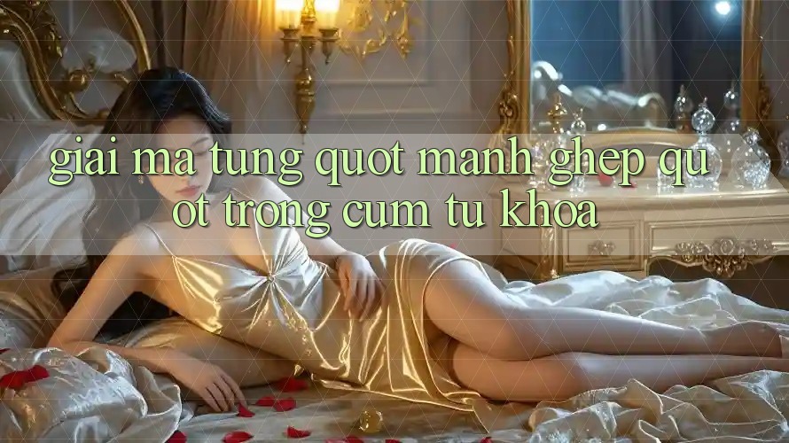Giải Mã Từng " Mảnh Ghép" Trong Cụm Từ Khóa Giải Mã Từng " Mảnh Ghép" Trong Cụm Từ Khóa