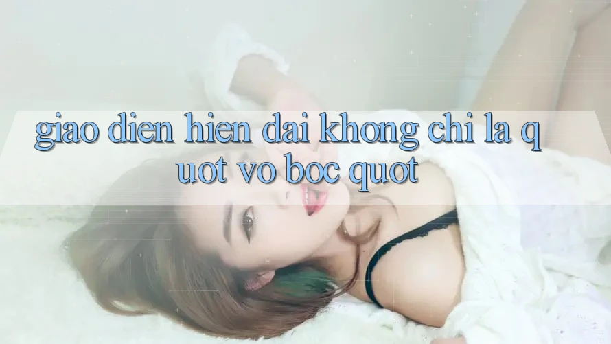 Giao Diện Hiện Đại - Không Chỉ Là " Vỏ Bọc" Giao Diện Hiện Đại - Không Chỉ Là " Vỏ Bọc"
