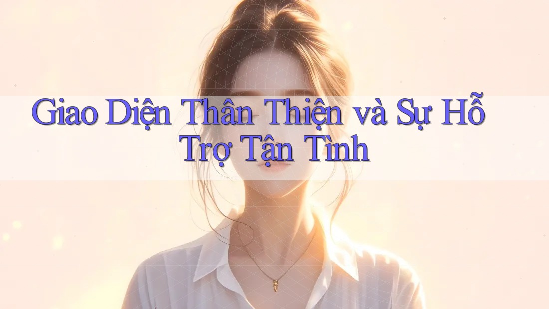 Giao Diện Thân Thiện và Sự Hỗ Trợ Tận Tình Giao Diện Thân Thiện và Sự Hỗ Trợ Tận Tình