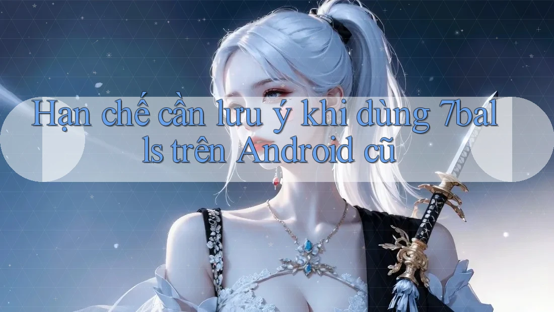 Hạn chế cần lưu ý khi dùng 7balls trên Android cũ