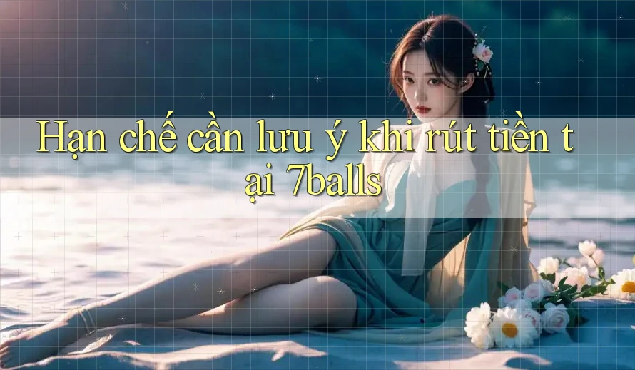 Hạn chế cần lưu ý khi rút tiền tại 7balls
