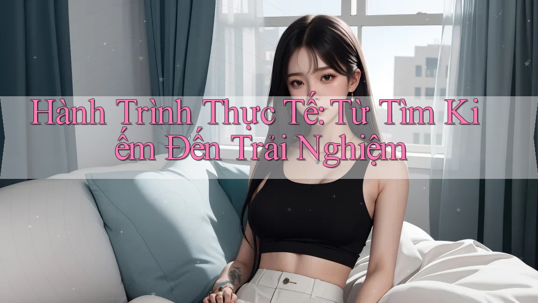 Hành Trình Thực Tế: Từ Tìm Kiếm Đến Trải Nghiệm