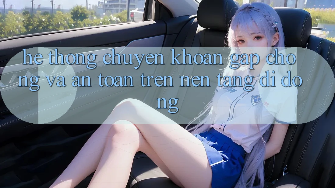 Hệ Thống Chuyển khoản Gấp Chóng Và An Toàn Trên Nền Tảng Di Động Hệ Thống Chuyển khoản Gấp Chóng Và An Toàn Trên Nền Tảng Di Động