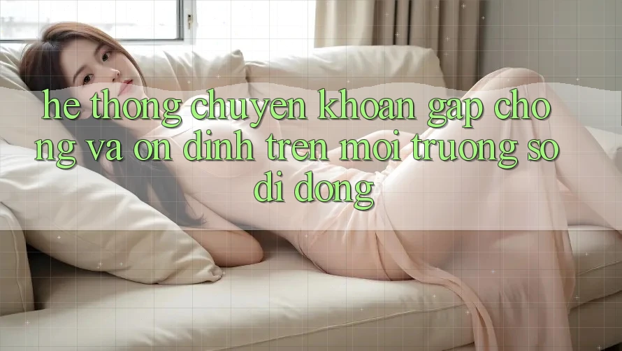 Hệ Thống Chuyển khoản Gấp Chóng Và Ổn định Trên Môi trường số Di Động Hệ Thống Chuyển khoản Gấp Chóng Và Ổn định Trên Môi trường số Di Động