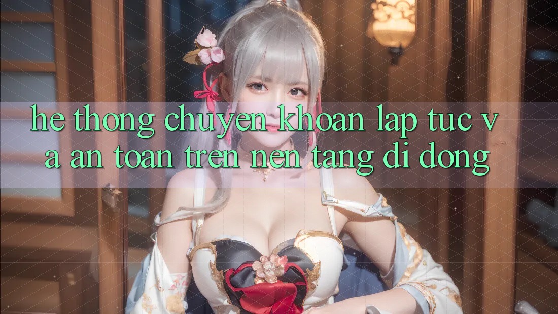 Hệ Thống Chuyển khoản Lập tức Và An Toàn Trên Nền Tảng Di Động