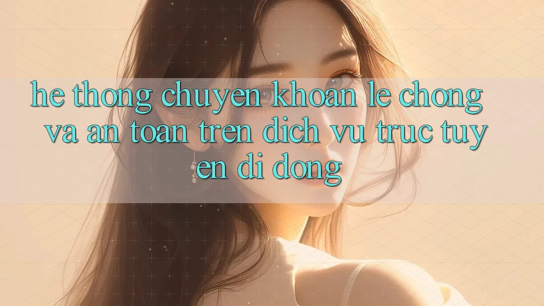 Hệ Thống Chuyển khoản Lẹ Chóng Và An Toàn Trên Dịch vụ trực tuyến Di Động