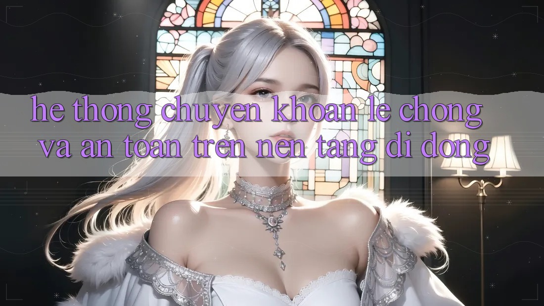 Hệ Thống Chuyển khoản Lẹ Chóng Và An Toàn Trên Nền tảng di động