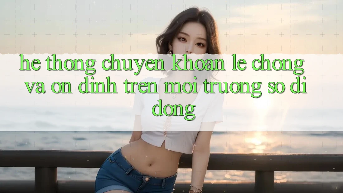 Hệ Thống Chuyển khoản Lẹ Chóng Và Ổn định Trên Môi trường số Di Động Hệ Thống Chuyển khoản Lẹ Chóng Và Ổn định Trên Môi trường số Di Động