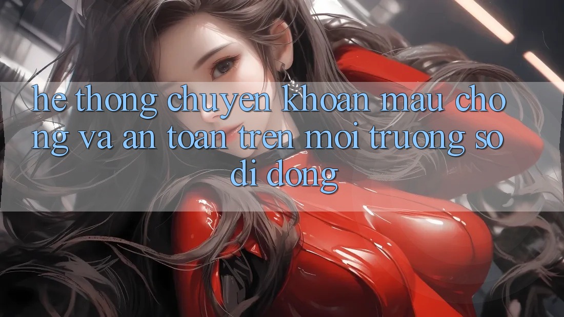 Hệ Thống Chuyển khoản Mau Chóng Và An Toàn Trên Môi trường số Di Động