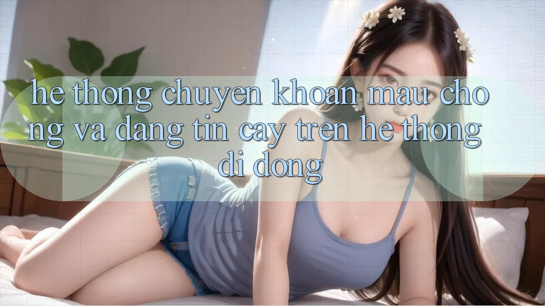 Hệ Thống Chuyển khoản Mau Chóng Và Đáng tin cậy Trên Hệ thống Di Động