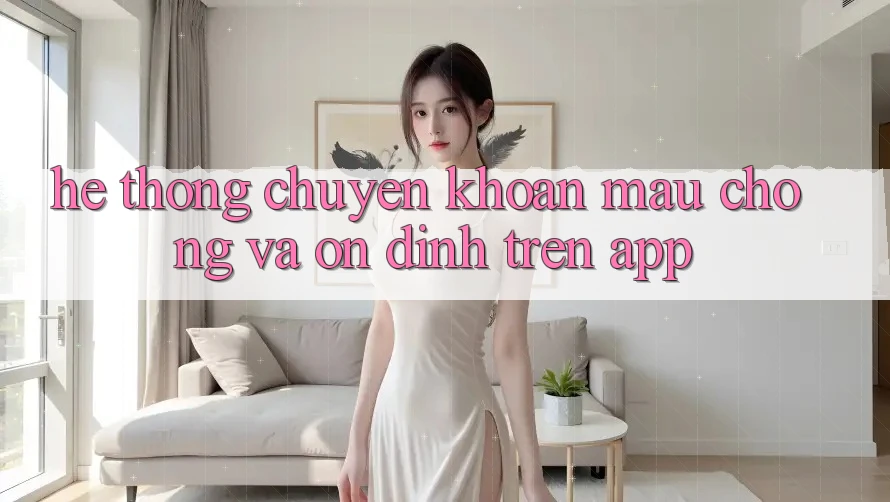 Hệ Thống Chuyển khoản Mau Chóng Và Ổn định Trên App Hệ Thống Chuyển khoản Mau Chóng Và Ổn định Trên App