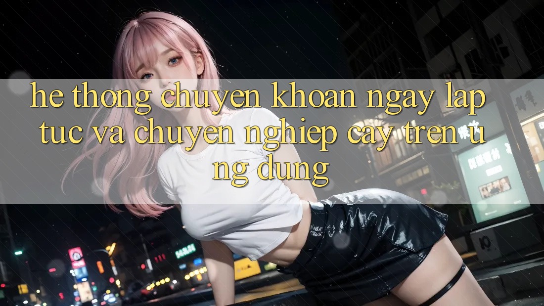 Hệ Thống Chuyển khoản Ngay lập tức Và Chuyên nghiệp cậy Trên Ứng dụng