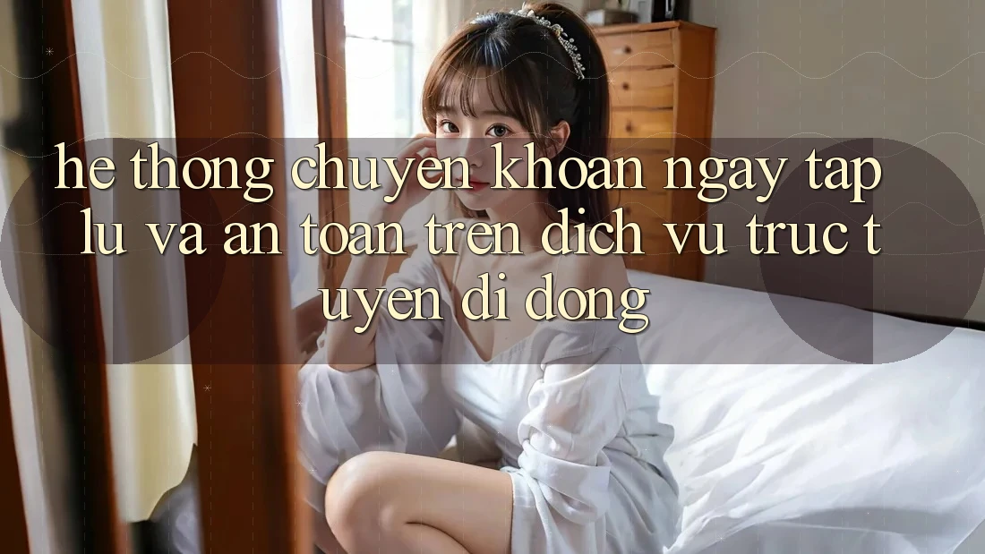 Hệ Thống Chuyển khoản Ngay tắp lự Và An Toàn Trên Dịch vụ trực tuyến Di Động Hệ Thống Chuyển khoản Ngay tắp lự Và An Toàn Trên Dịch vụ trực tuyến Di Động