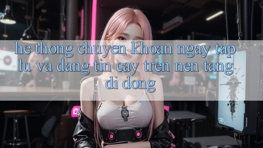 Hệ Thống Chuyển khoản Ngay tắp lự Và Đáng tin cậy Trên Nền Tảng Di Động Hệ Thống Chuyển khoản Ngay tắp lự Và Đáng tin cậy Trên Nền Tảng Di Động