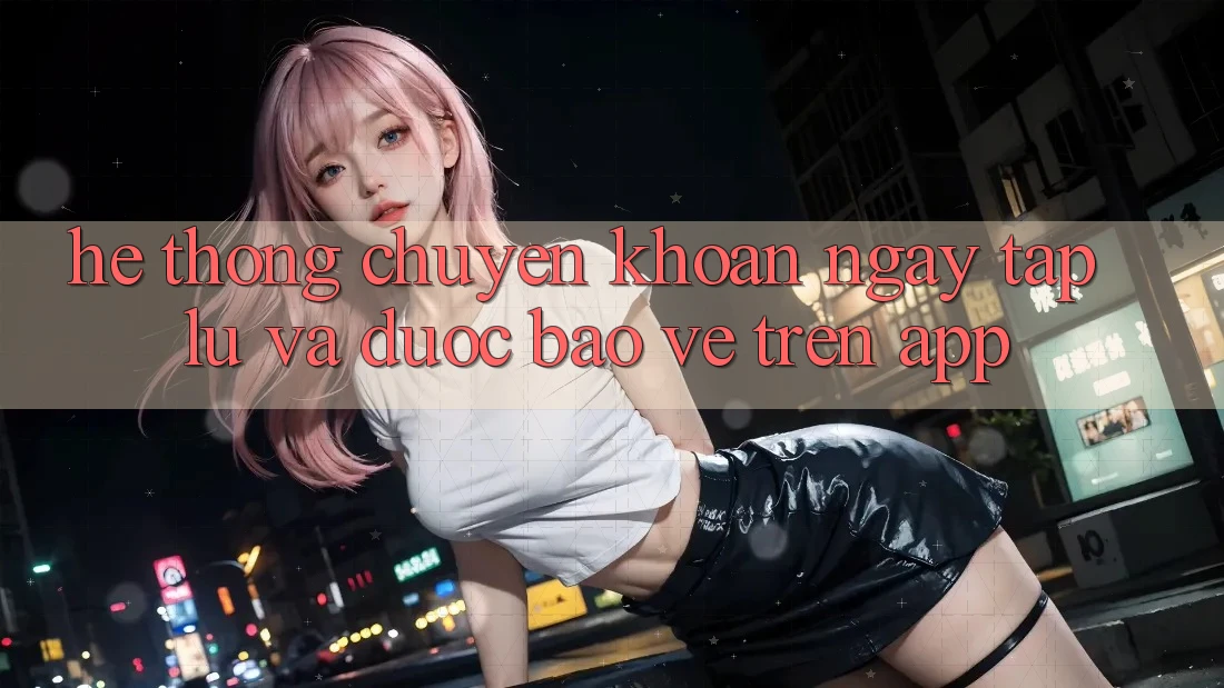 Hệ Thống Chuyển khoản Ngay tắp lự Và Được bảo vệ Trên App
