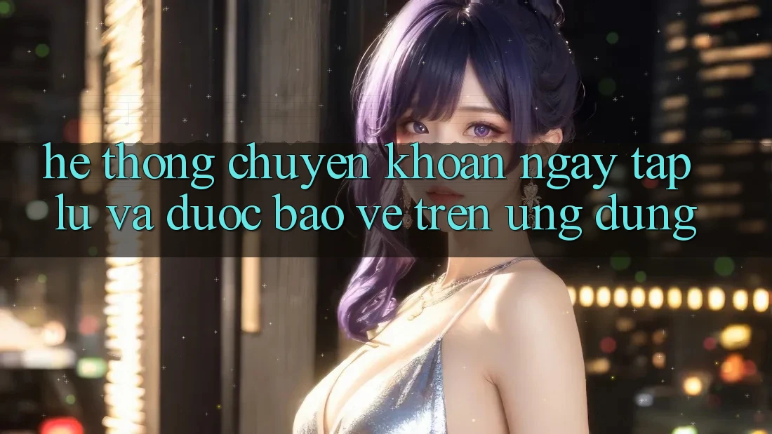 Hệ Thống Chuyển khoản Ngay tắp lự Và Được bảo vệ Trên Ứng dụng Hệ Thống Chuyển khoản Ngay tắp lự Và Được bảo vệ Trên Ứng dụng