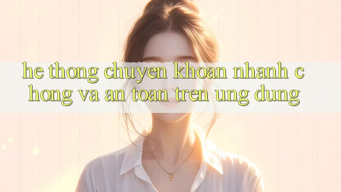 Hệ Thống Chuyển khoản Nhanh chóng Và An Toàn Trên Ứng dụng